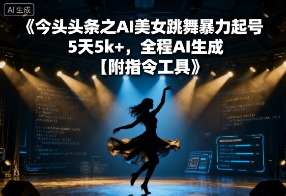 今日头条之AI美女跳舞暴力起号，5天1k+，全程AI生成【附指令工具】-爱找项目网
