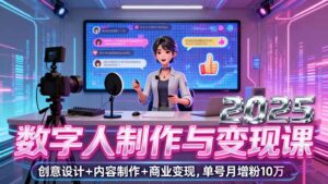 2025数字人制作与变现课，创意设计+内容制作+商业变现，单号月增粉10万+-爱找项目网