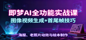 即梦AI全功能实战课:图像视频生成+首尾帧技巧,海报、老照片动效与绘本制作-爱找项目网