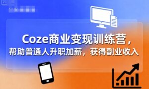 Coze商业变现训练营，帮助普通人升职加薪， 获得副业收入-爱找项目网