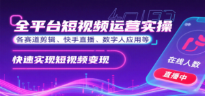 全平台短视频运营实操，各赛道剪辑、快手直播、数字人应用等，快速实现短视频变现-爱找项目网