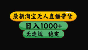【最新】淘宝无人直播带货，独家技术，日入1000+，无违规无封号，操作...-爱找项目网