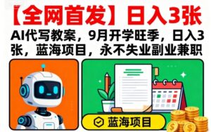 【全网首发】AI代写教案，9月开学旺季，日入3张，蓝海项目，永不失业副业兼职-爱找项目网