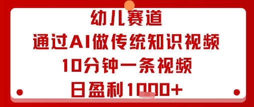 幼儿赛道：通过AI做传统知识视频，10分钟一条视频，日盈利多张-爱找项目网