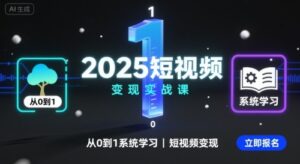 2025短视频变现实战课，从0到1系统学习短视频变现-爱找项目网
