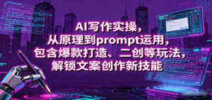 AI写作实操，从原理到prompt运用，包含爆款打造、二创等玩法，解锁文案创作新技能-爱找项目网
