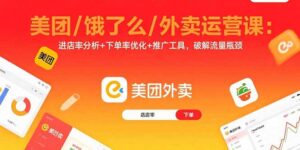 美团/饿了么/外卖运营课：进店率分析+下单率优化+推广工具，破解流量瓶颈-爱找项目网