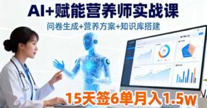 AI+赋能营养师实战课，问卷生成+营养方案+知识库搭建，15天签6单月入1.5w-爱找项目网
