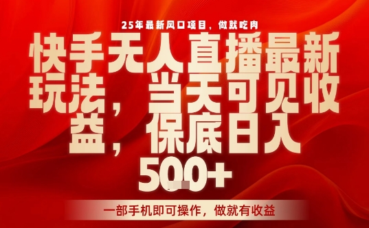 25年最新风口项目，快手无人直播，当天做当天出收益，不违规，一部手机即可操作，保底日入5张+【揭秘】-爱找项目网