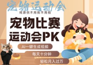 AI一键生成宠物比赛运动会PK视频，纯原创不用剪不用拍，每天十分钟，轻松月入过1W+-爱找项目网