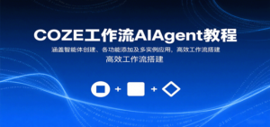 COZE工作流AIAgent教程：涵盖智能体创建、各功能添加及多实例应用，高效工作流搭建-爱找项目网