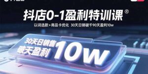 抖店0-1盈利特训课：以词选款+商品卡优化 30天日销破千90天盈利10w-爱找项目网