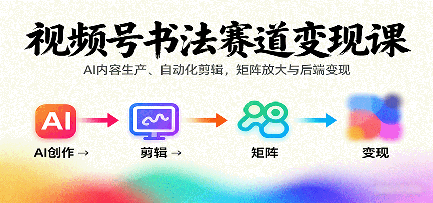 视频号书法赛道变现课：AI内容生产、自动化剪辑，矩阵放大与后端变现-爱找项目网