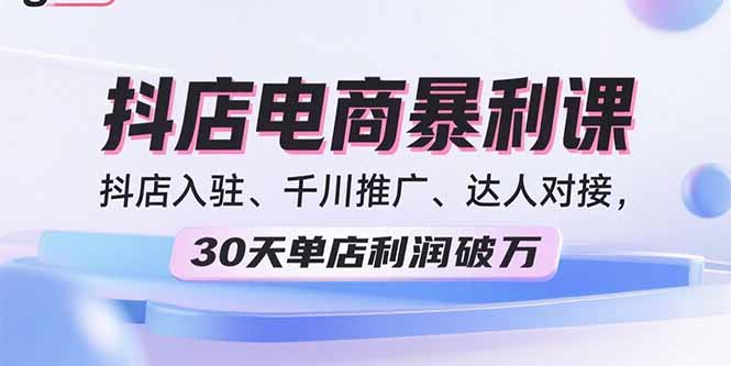 2025抖店电商暴利课，抖店入驻、千川推广、达人对接，30天单店利润破万-爱找项目网