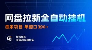 网盘拉新全自动挂G，独家项目，全自动运行完成拉新做任务，单窗口3张+【揭秘】-爱找项目网