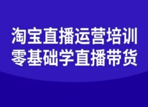 淘宝直播运营培训-零基础学会直播卖货-爱找项目网