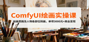 ComfyUI绘画实操课,绘画思路及人物各部位刻画,单项3000元+商业变现-爱找项目网