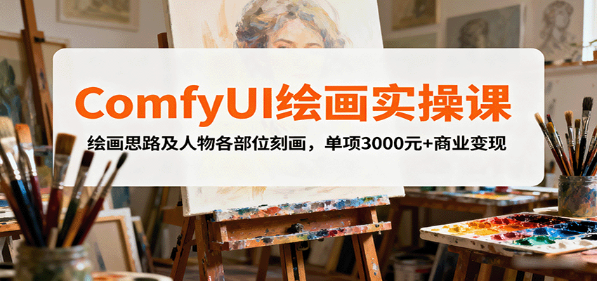 ComfyUI绘画实操课,绘画思路及人物各部位刻画,单项3000元+商业变现-爱找项目网