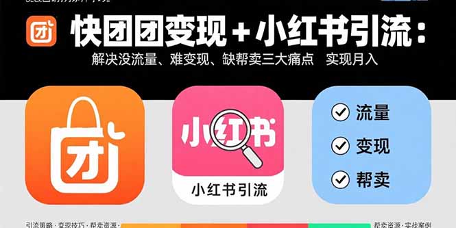 快团团变现+小红书引流：解决没流量、难变现、缺帮卖三大痛点 实现月入3w+-爱找项目网