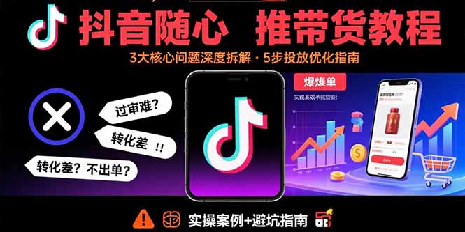 抖音随心推带货教程：拆解过审难/转化差/不出单 等常见问题 实现高效带货-爱找项目网
