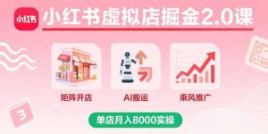 小红书虚拟店掘金2.0课，矩阵开店+AI搬运+乘风推广，单店月入8000实操-爱找项目网