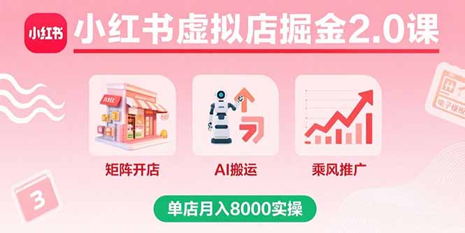 小红书虚拟店掘金2.0课，矩阵开店+AI搬运+乘风推广，单店月入8000实操-爱找项目网