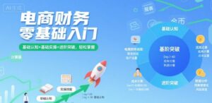 电商财务零基础入门，基础认知+基础实操+进阶突破，轻松掌握-爱找项目网