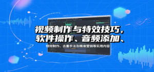 视频制作与特效技巧：软件操作、音频添加、特效制作、去重手法及精准营销等实用内容-爱找项目网