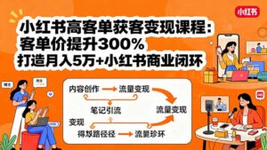 小红书高客单获客变现课程：客单价提升300%，打造月入10万+小红书商业闭环-爱找项目网