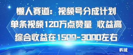 懒人赛道：视频号分成计划单条视频120W点赞量 收益高综合收益在1.5K左右-爱找项目网