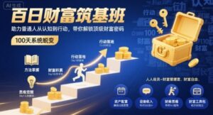 百日财富筑基班，助力普通人从认知到行动，带你解锁顶级财富密码-爱找项目网