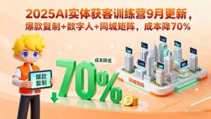 2025AI实体获客训练营9月更新，爆款复制+数字人+同城矩阵，成本降70%-爱找项目网