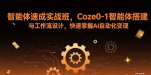 智能体速成实战班，Coze0-1智能体搭建与工作流设计，快速掌握AI自动化变现-爱找项目网