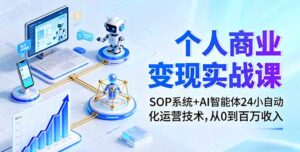 个人商业变现实战课：SOP系统+AI智能体24小自动化运营技术，从0到百万收入-爱找项目网