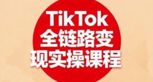 TikTok全链路变现实操课程，全方位助力学员掌握TK变现技能-爱找项目网