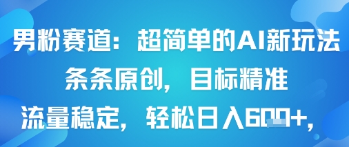 男粉赛道：超简单的AI新玩法条条原创，目标精准，流量稳定轻松日入6张+-爱找项目网