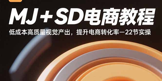MJ+SD电商教程：低成本高质量视觉产出，提升电商转化率-22节实操-爱找项目网