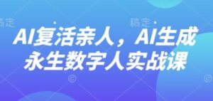 AI“复活”亲人，AI生成永生数字人实战课-爱找项目网