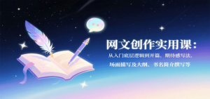 网文创作实用课：从入门底层逻辑到开篇、期待感写法、场面描写及大纲、书名简介撰写等-爱找项目网