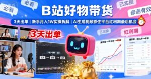 B站好物带货,3天出单,新手月入1W实操拆解,AI生成视频,抓住平台红利期最后机会-爱找项目网