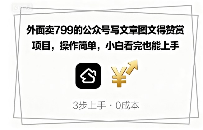 外面卖799的公众号写文章图文得赞赏项目，操作简单，小白看完也能上手-爱找项目网