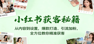 小红书获客秘籍:从内容到设置,爆款打造、引流加粉,全方位教你精准获客-爱找项目网