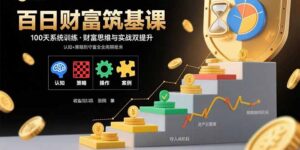 百日财富筑基课：认知+策略+实操+案例拆解  实现从创富到守富全周期能力-爱找项目网