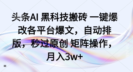头条AI黑科技搬砖项目一键爆改各平台爆文，自动排版，秒过原创矩阵操作，月入3w+【揭秘】-爱找项目网