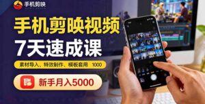 手机剪映视频7天速成课：素材导入、特效制作、模板套用，新手月入5000+-爱找项目网