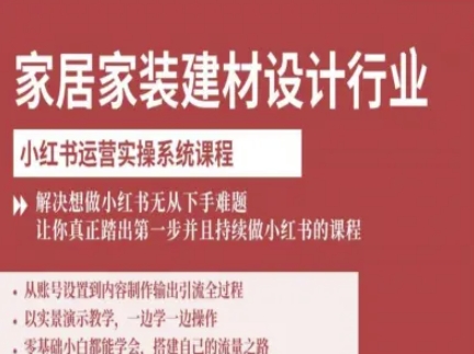 家居家装建材设计行业小红书运营实操系统课程，解决想做小红书无从下手难题让你真正踏出第一步-爱找项目网
