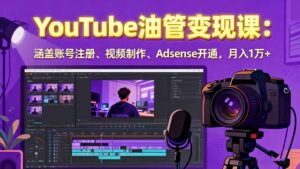 2025YouTube油管变现课：涵盖账号注册、视频制作、Adsense开通，月入1万+-爱找项目网