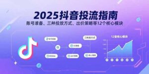 2025抖音投流指南，账号准备、三种投放方式、出价策略等12个核心模块-爱找项目网