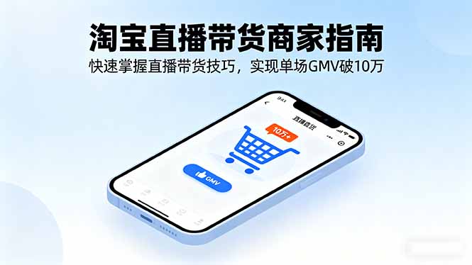 淘宝直播带货商家指南,快速掌握直播带货技巧,实现单场GMV破10万-爱找项目网