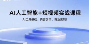 AI人工智能+短视频实战课程:AI工具基础、内容创作、商业变现!-爱找项目网